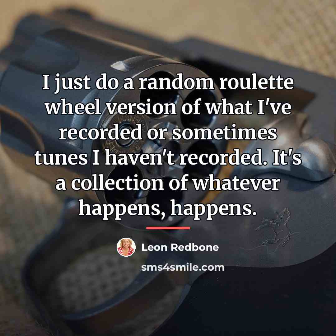 “I just do a random roulette wheel version of what…” quote by Leon Redbone