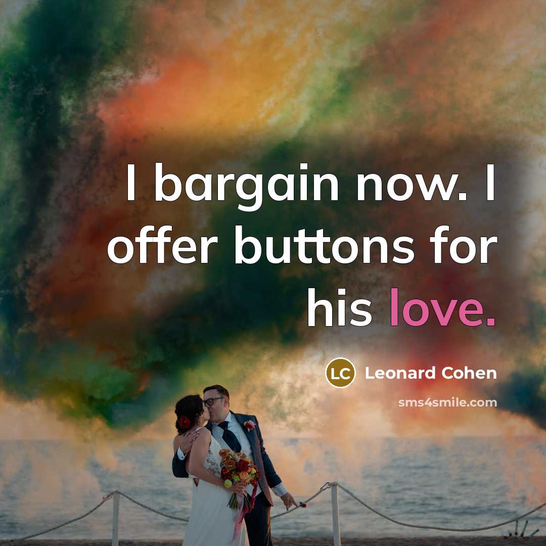 “I bargain now. I offer buttons for his love.…” quote by Leonard Cohen