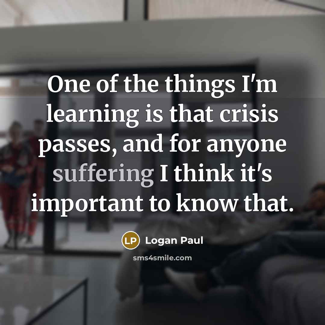“One of the things I'm learning is that crisis passes,…” quote by Logan Paul