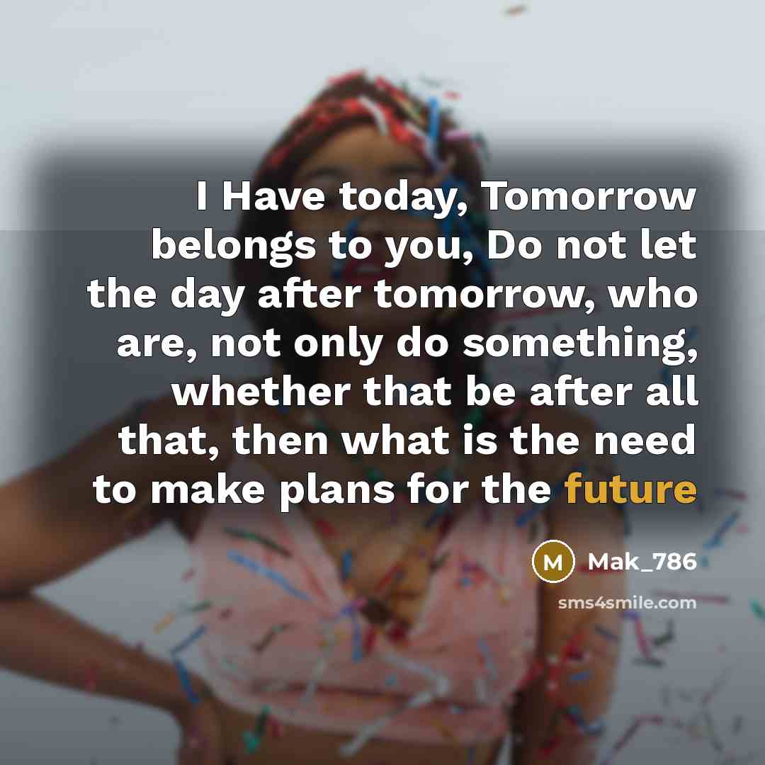 “I Have today, Tomorrow belongs to you, Do not let…” quote by Mak_786