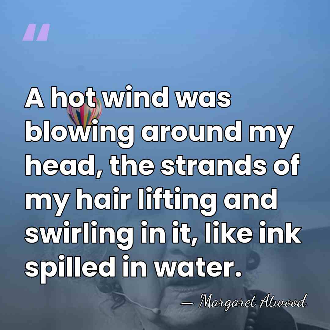 A hot wind was blowing around my head, the strands of my&hellip; - Margaret Atwood