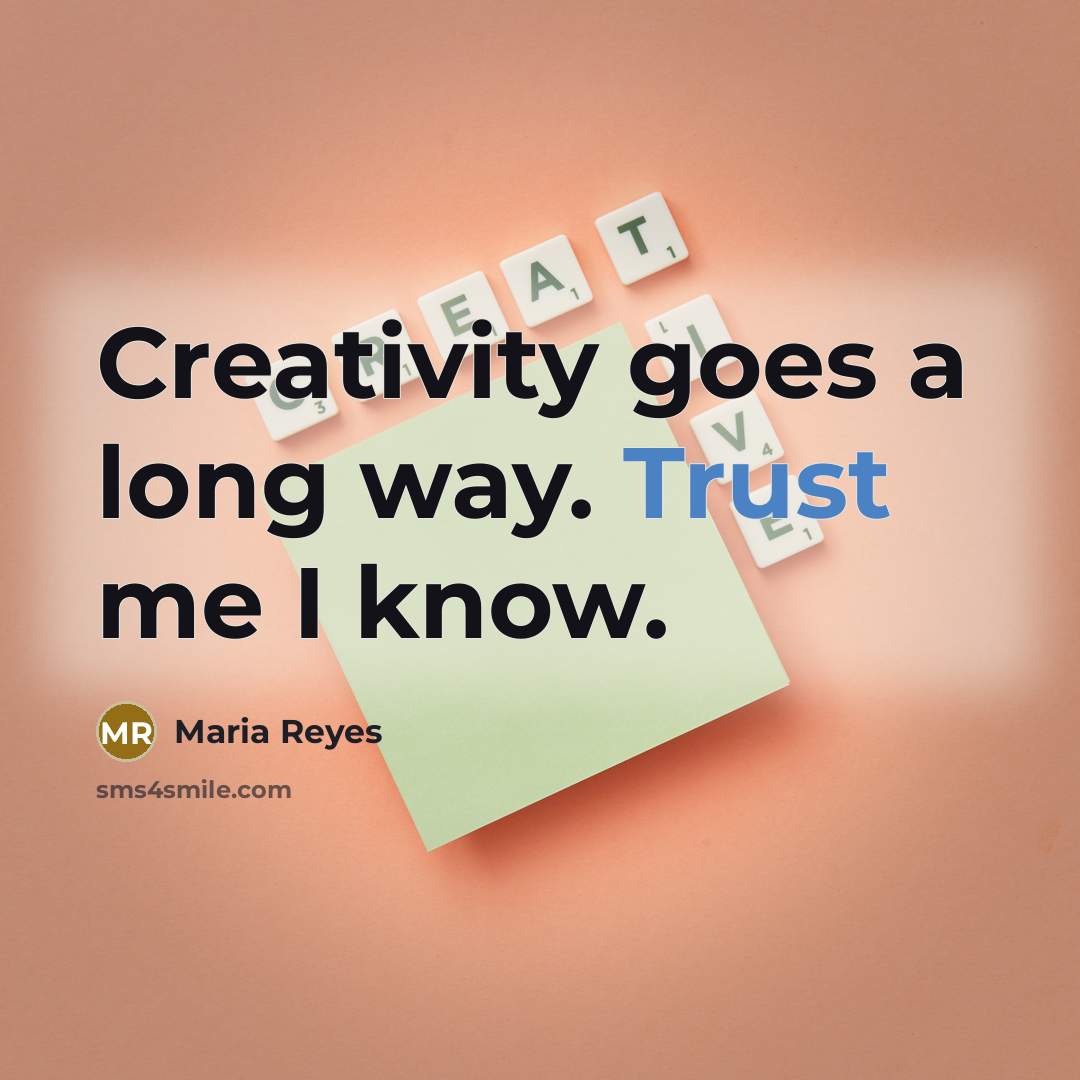 “Creativity goes a long way. Trust me I know.…” quote by Maria Reyes