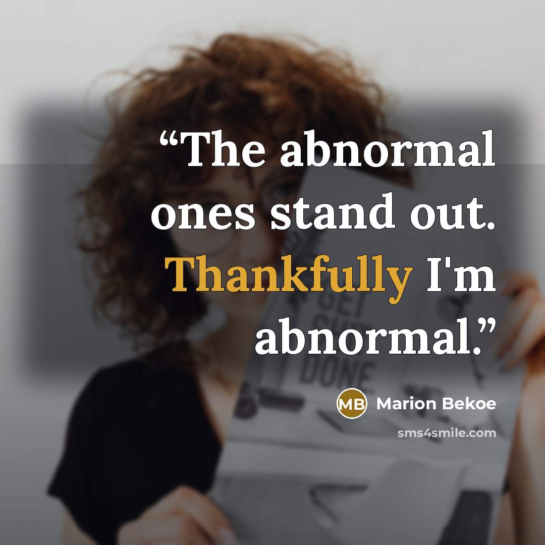 “The abnormal ones stand out. Thankfully I'm abnormal.” quote by Marion Bekoe