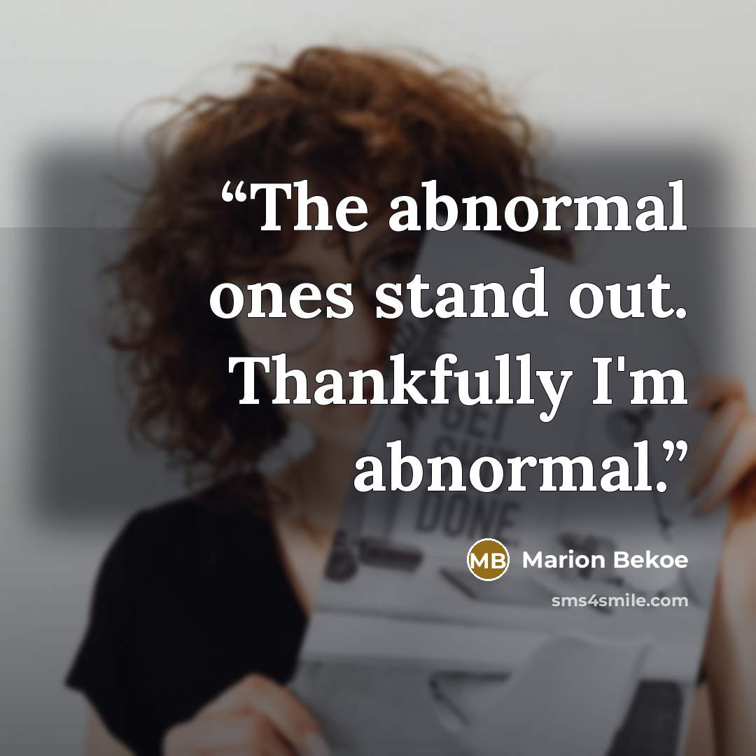 “The abnormal ones stand out. Thankfully I'm abnormal.” quote by Marion Bekoe