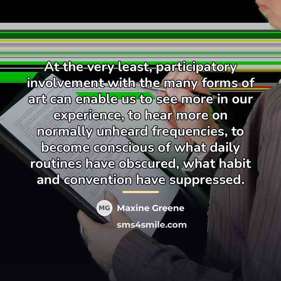 “At the very least, participatory involvement with the many forms…” quote by Maxine Greene