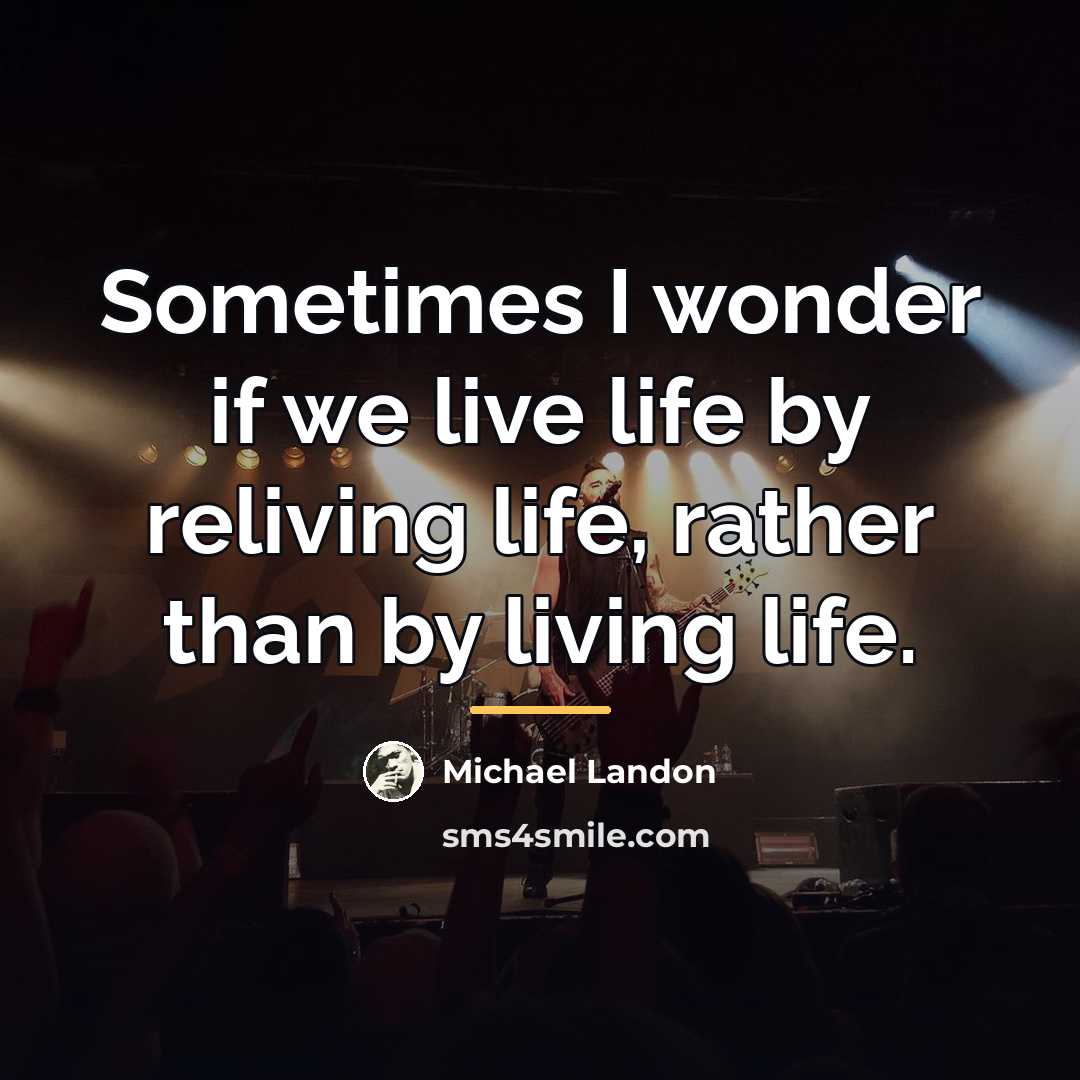 “Sometimes I wonder if we live life by reliving life,…” quote by Michael Landon