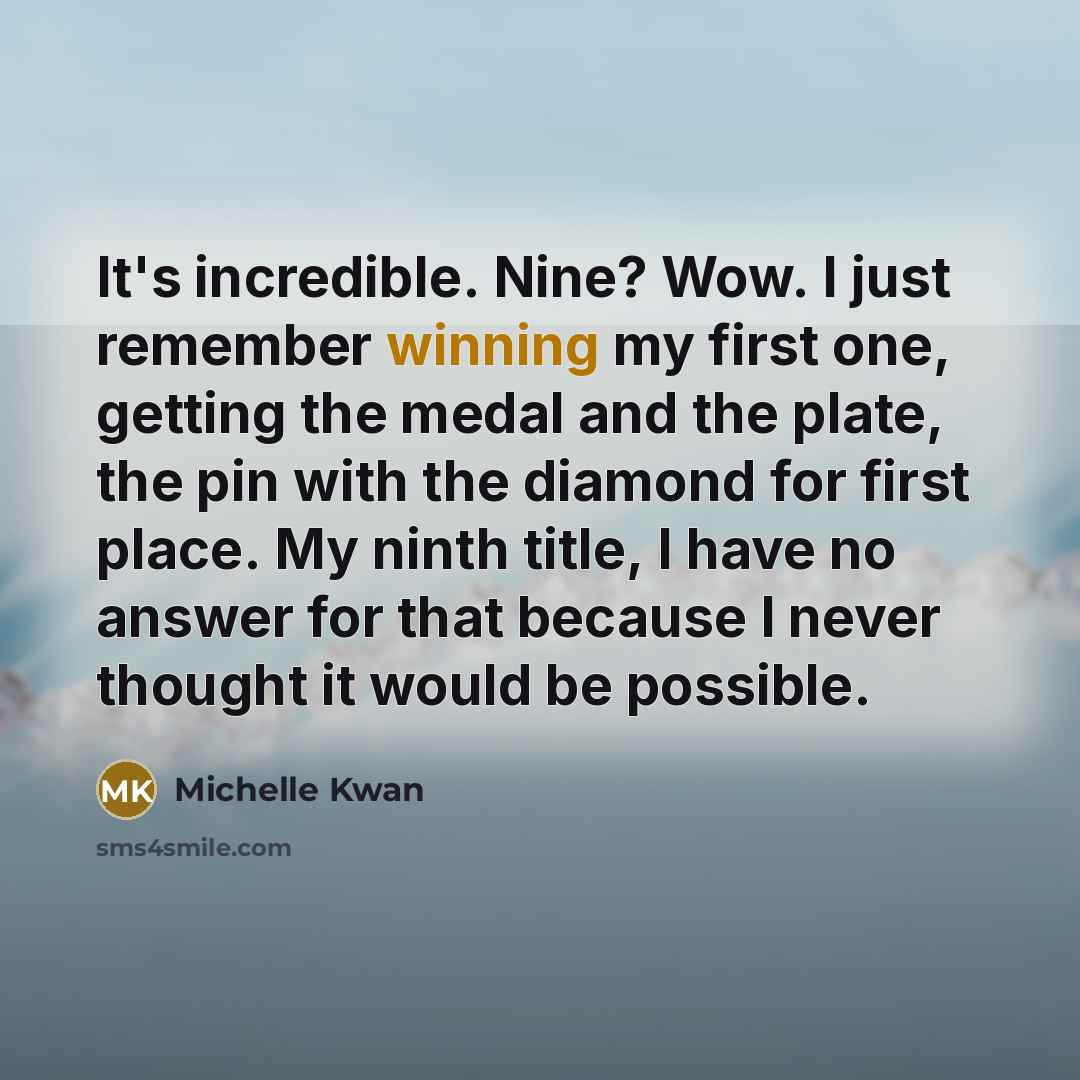 “It's incredible. Nine? Wow. I just remember winning my first…” quote by Michelle Kwan