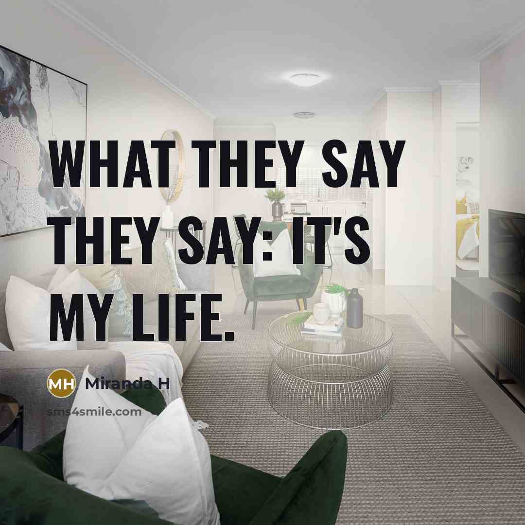 “What they say they say: It's My Life.…” quote by Miranda H