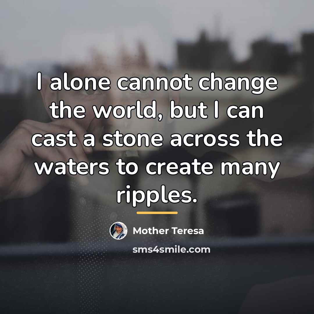 “I alone cannot change the world, but I can cast…” quote by Mother Teresa