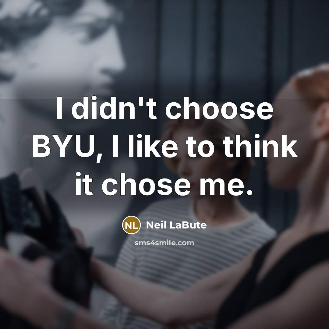 “I didn't choose BYU, I like to think it chose…” quote by Neil LaBute