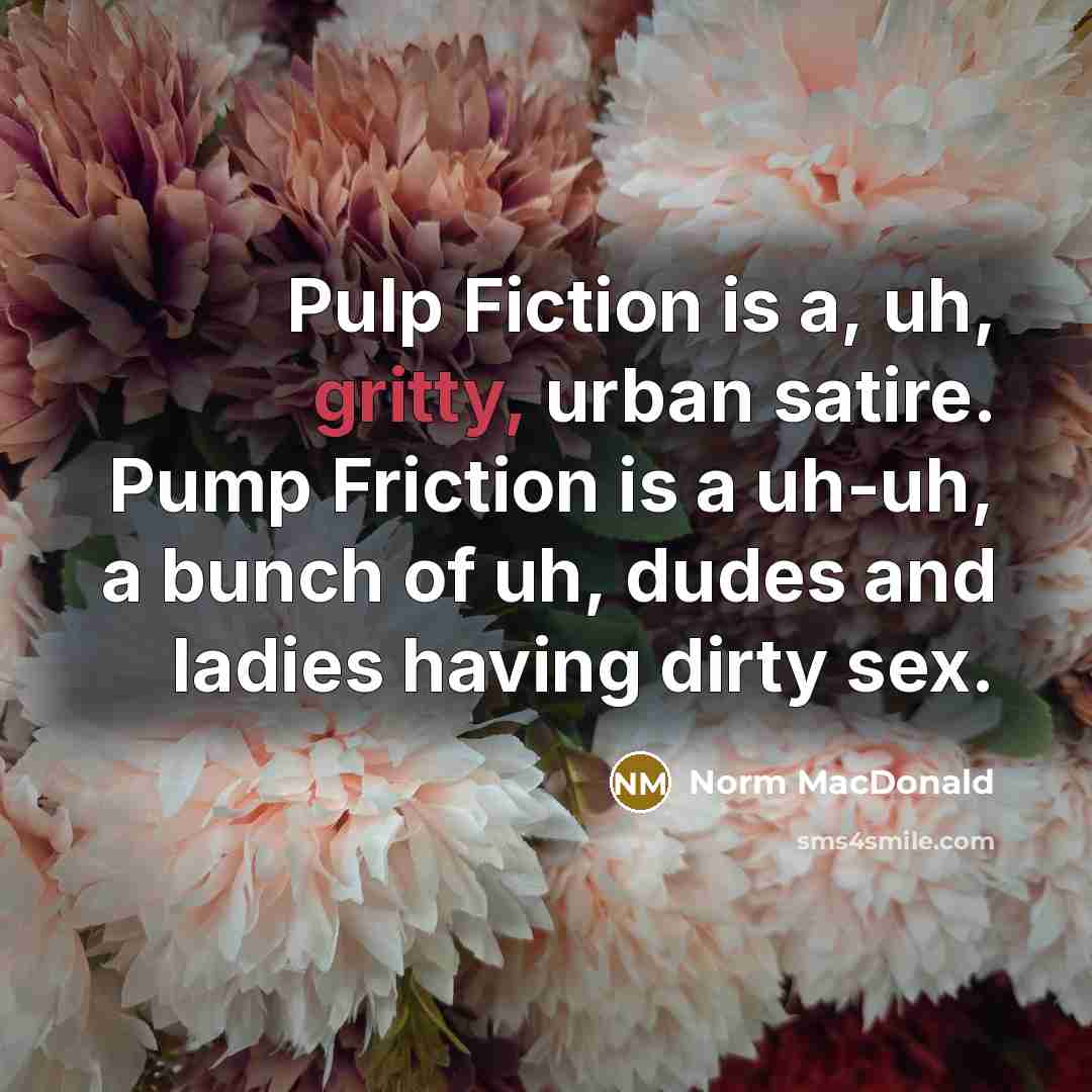 “Pulp Fiction is a, uh, gritty, urban satire. Pump Friction…” quote by Norm MacDonald