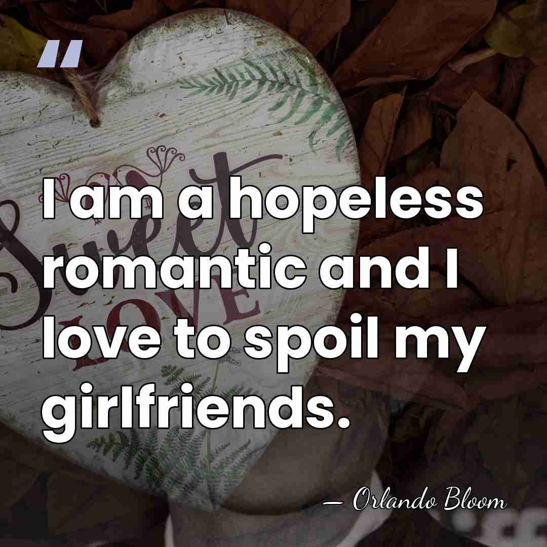 I am a hopeless romantic and I love to spoil my girlfriends. - Orlando Bloom