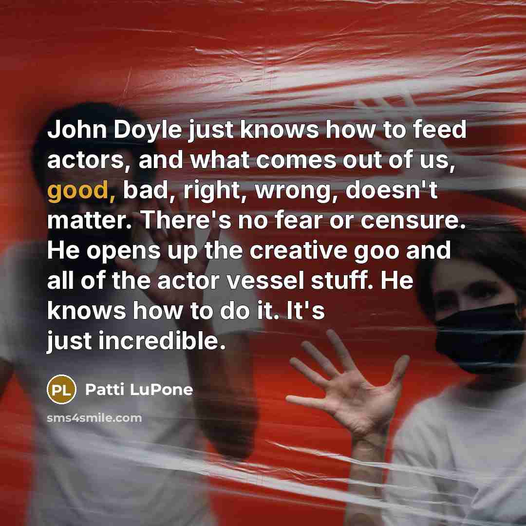 “John Doyle just knows how to feed actors, and what…” quote by Patti LuPone