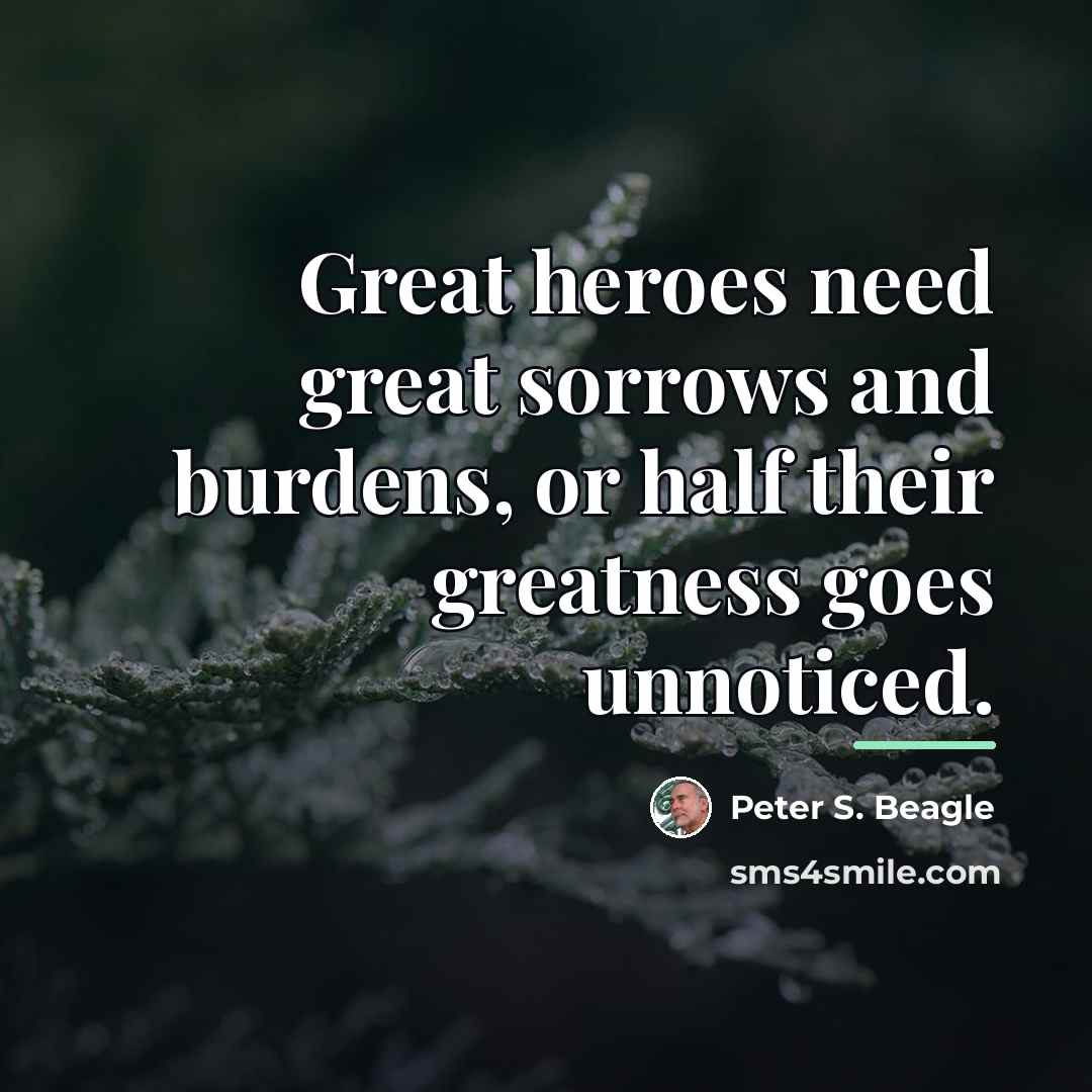 “Great heroes need great sorrows and burdens, or half their…” quote by Peter S. Beagle