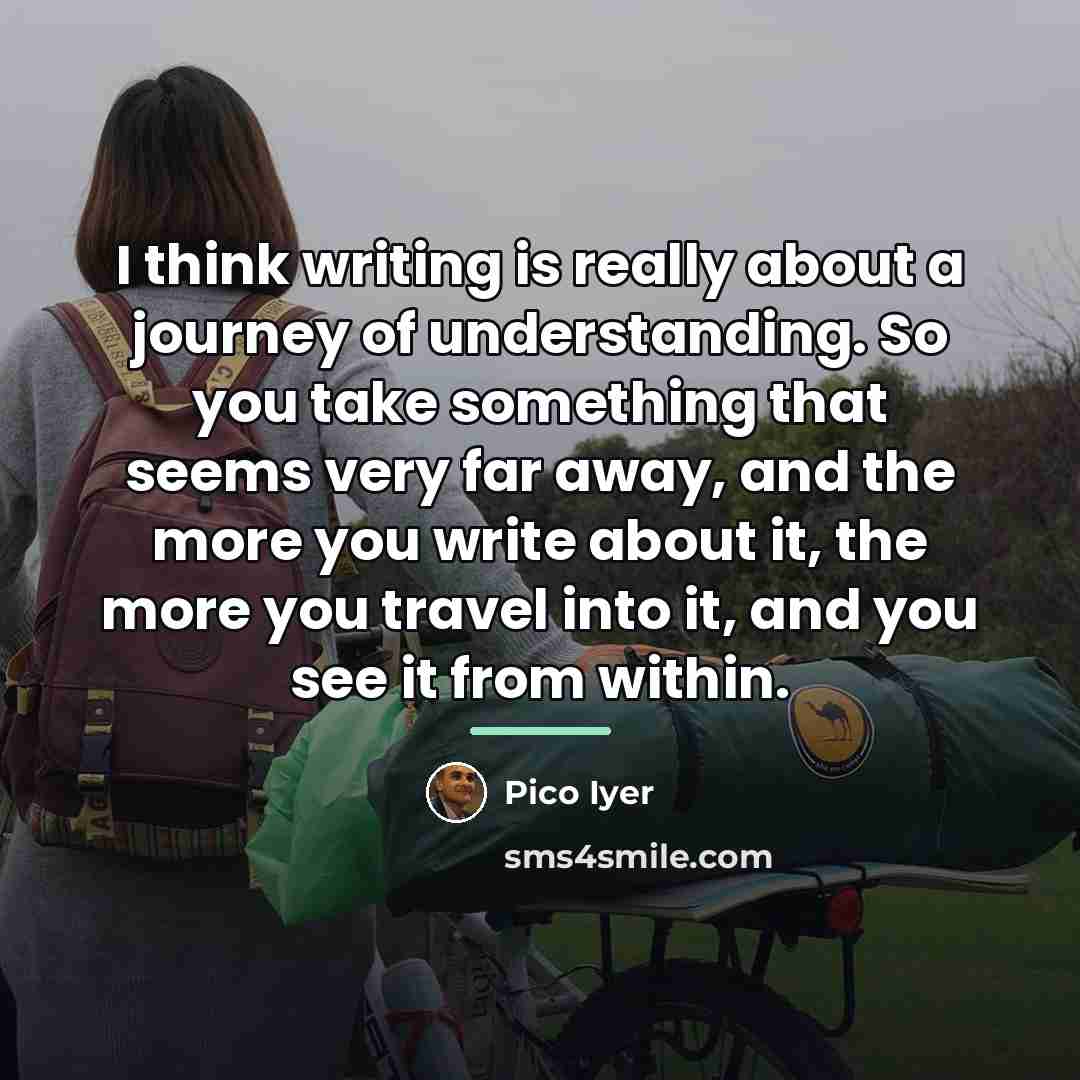 “I think writing is really about a journey of understanding.…” quote by Pico Iyer