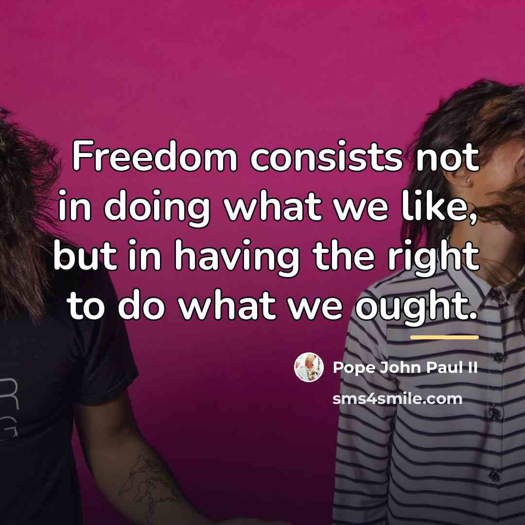 “Freedom consists not in doing what we like, but in…” quote by Pope John Paul II