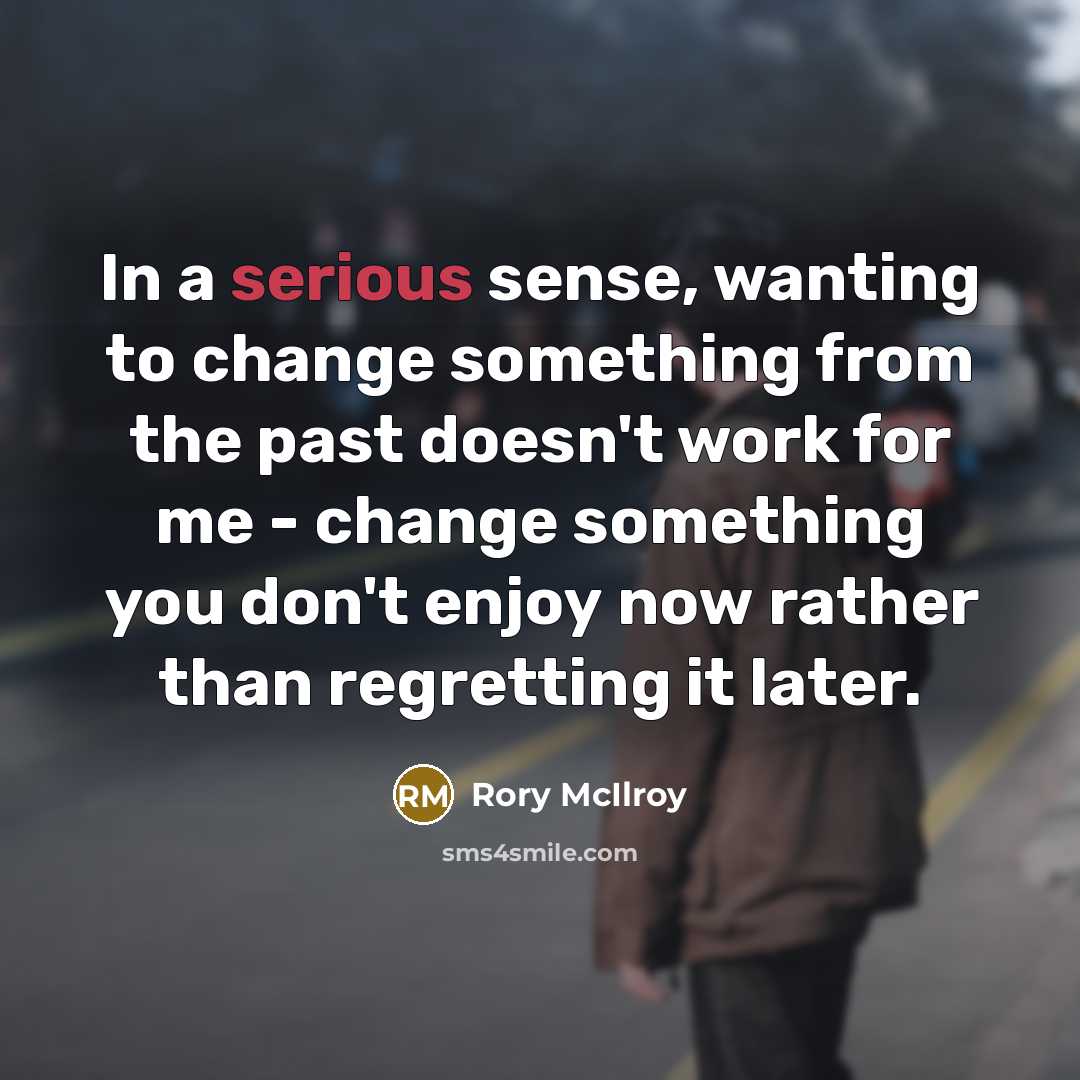 “In a serious sense, wanting to change something from the…” quote by Rory McIlroy