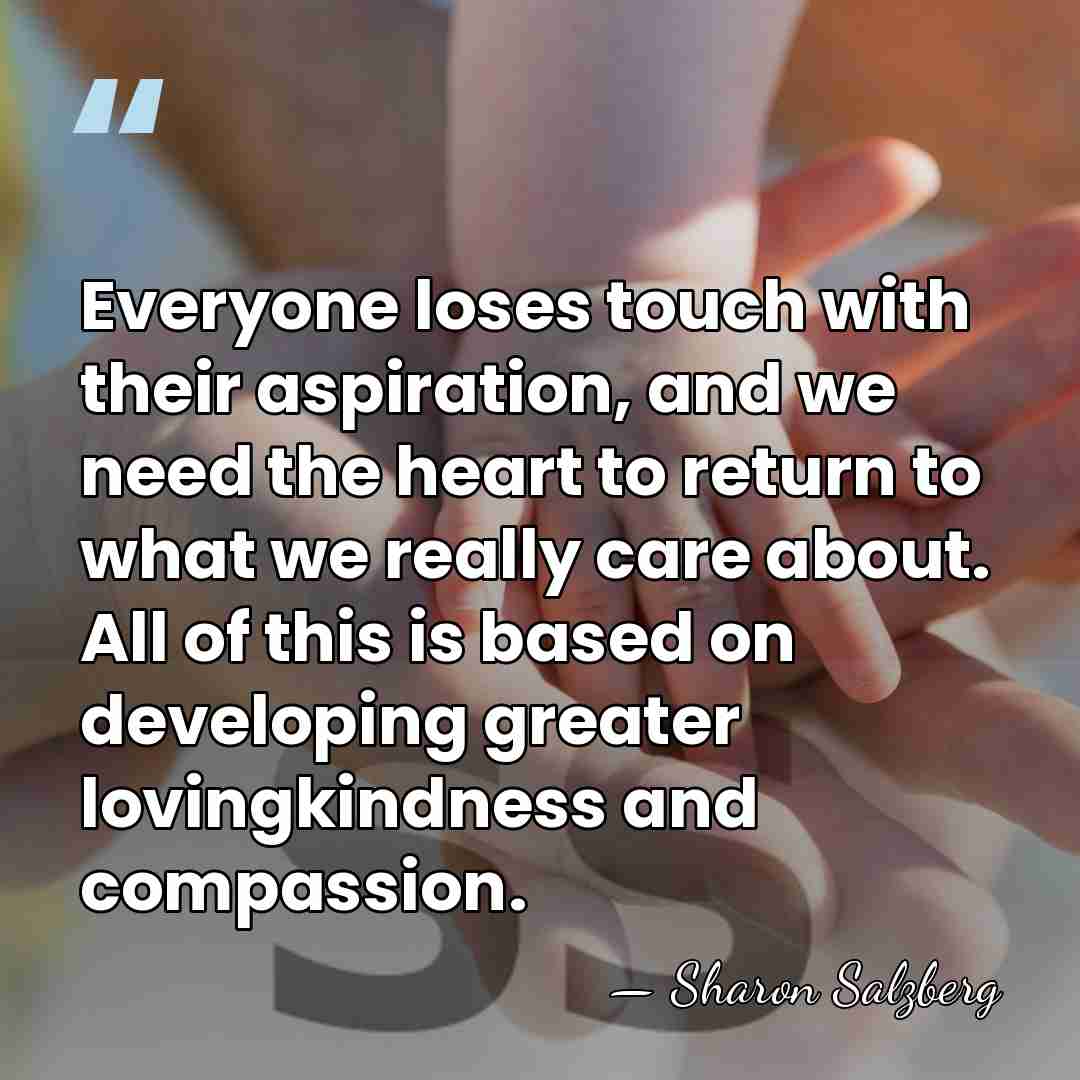 Everyone loses touch with their aspiration, and we need the heart to&hellip; - Sharon Salzberg