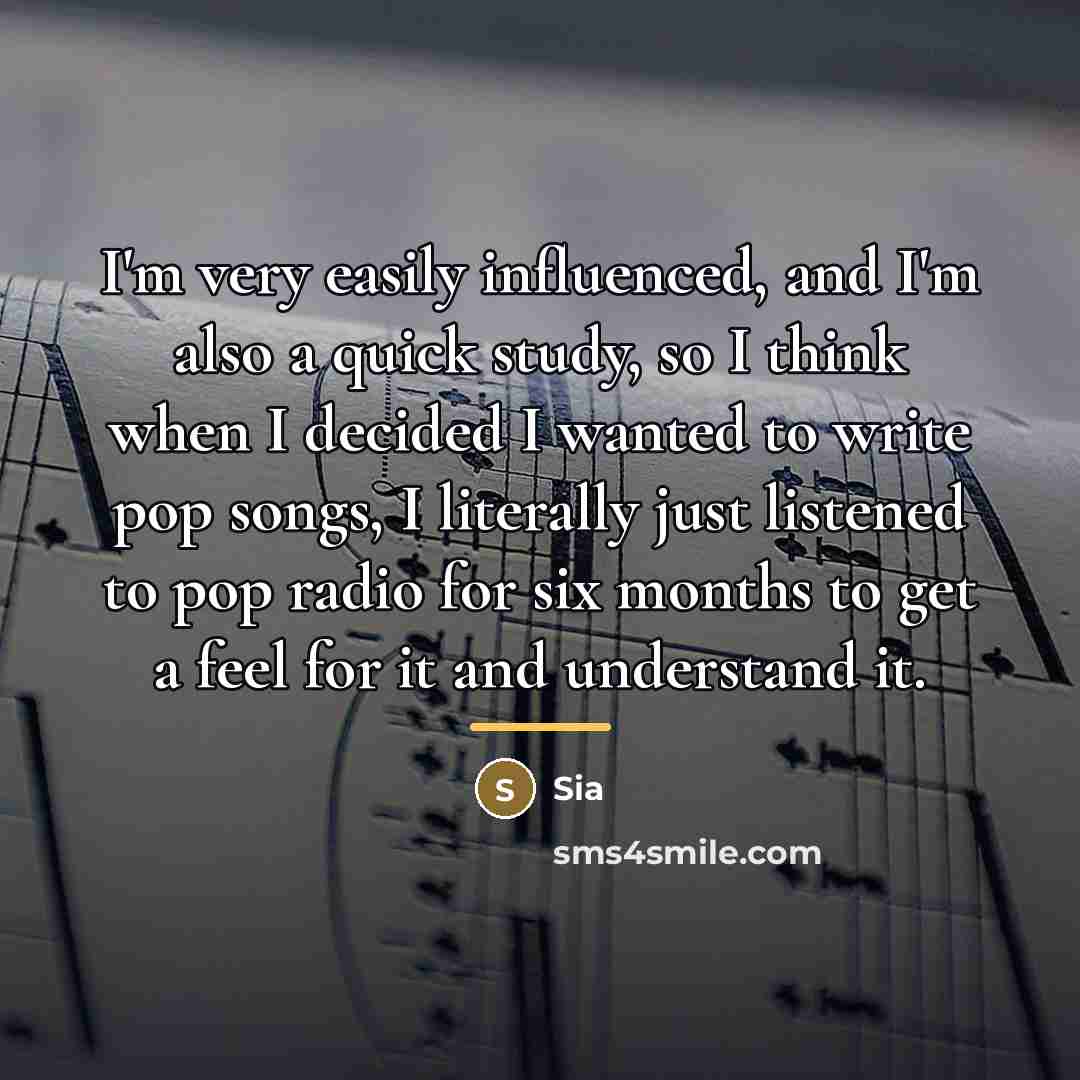 “I'm very easily influenced, and I'm also a quick study,…” quote by Sia