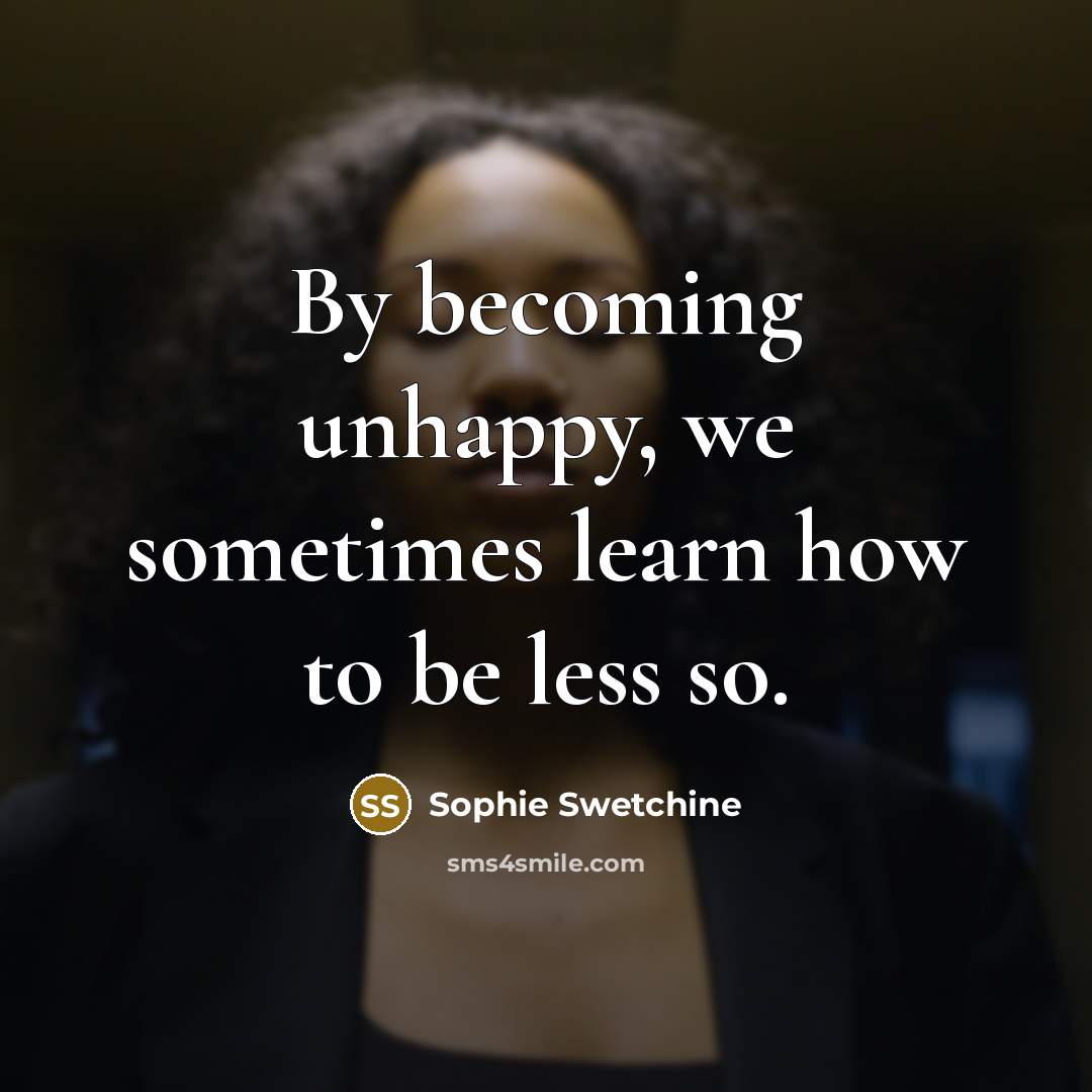 “By becoming unhappy, we sometimes learn how to be less…” quote by Sophie Swetchine