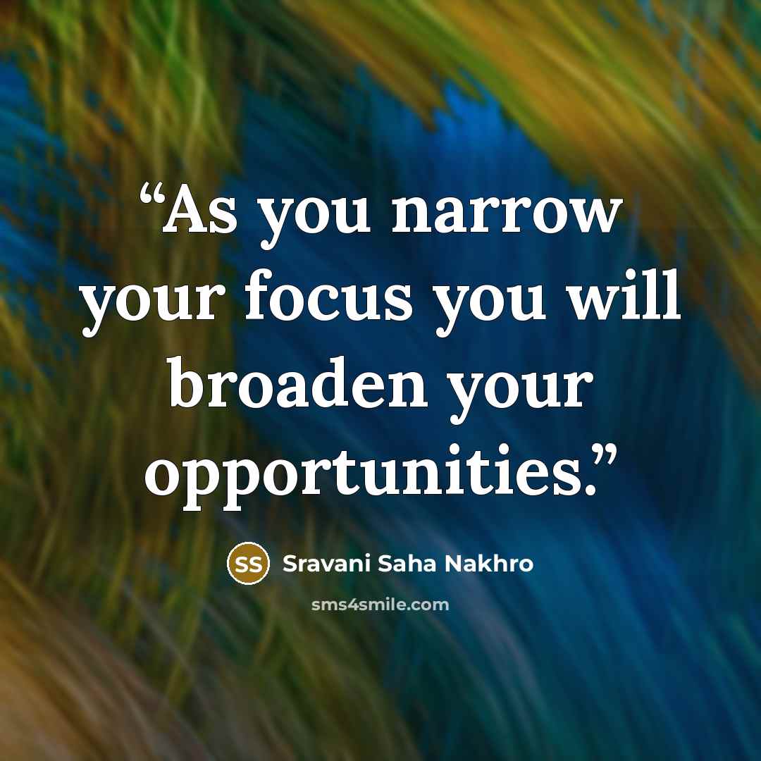 “As you narrow your focus you will broaden your opportunities.” quote by Sravani Saha Nakhro