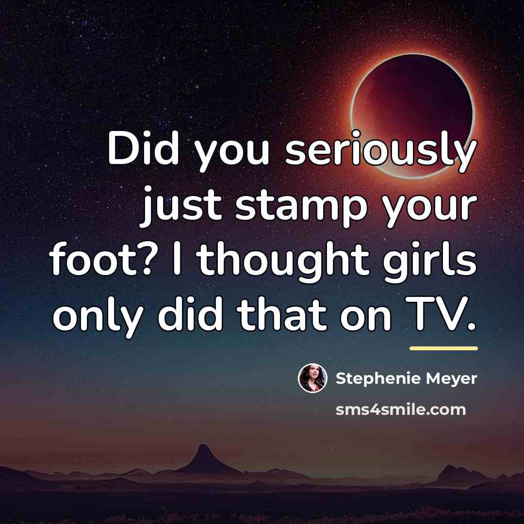 “Did you seriously just stamp your foot? I thought girls…” quote by Stephenie Meyer