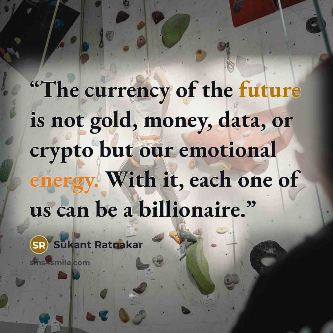 “The currency of the future is not gold, money, data, or crypto but our emotional energy. With it, each one of us can be a billionaire.” quote by Sukant Ratnakar