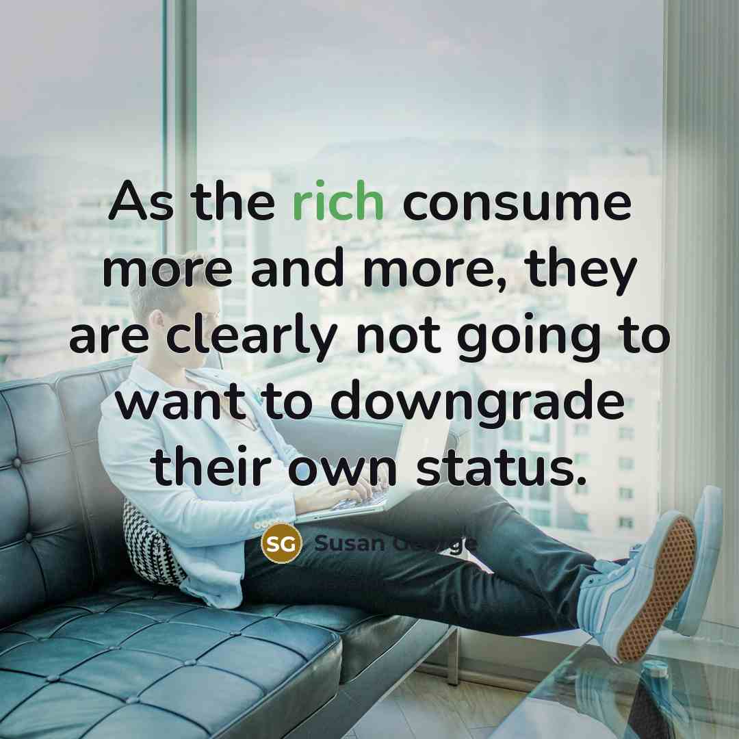 “As the rich consume more and more, they are clearly…” quote by Susan George