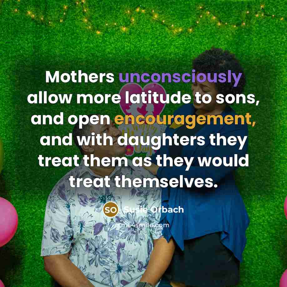 “Mothers unconsciously allow more latitude to sons, and open encouragement,…” quote by Susie Orbach