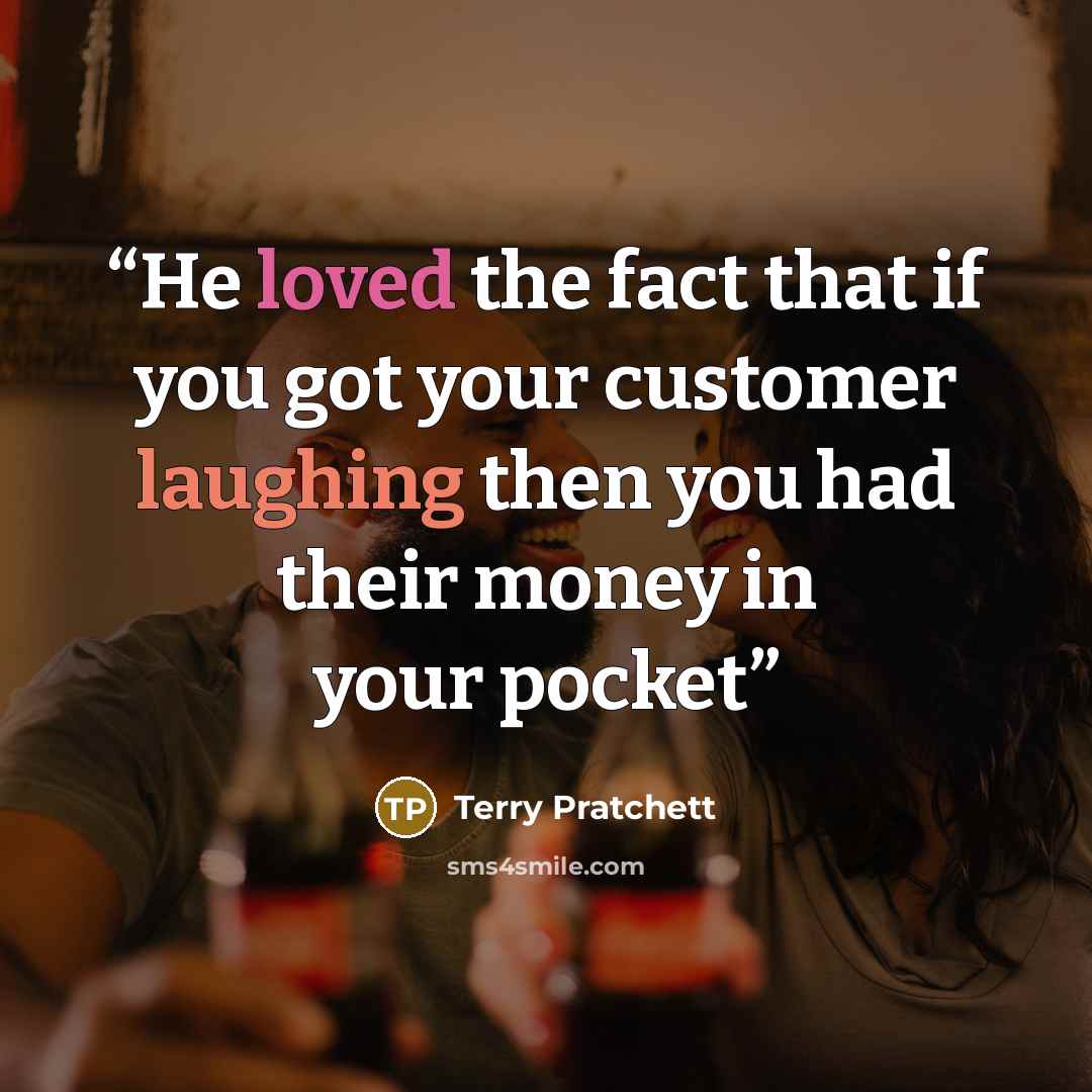 “He loved the fact that if you got your customer laughing then you had their money in your pocket” quote by Terry Pratchett