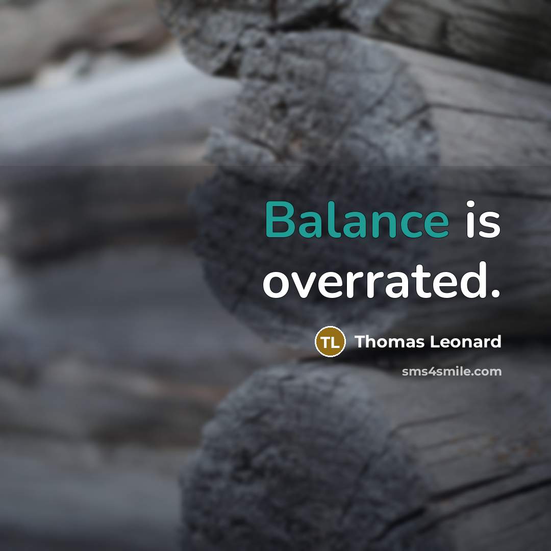 “Balance is overrated.…” quote by Thomas Leonard