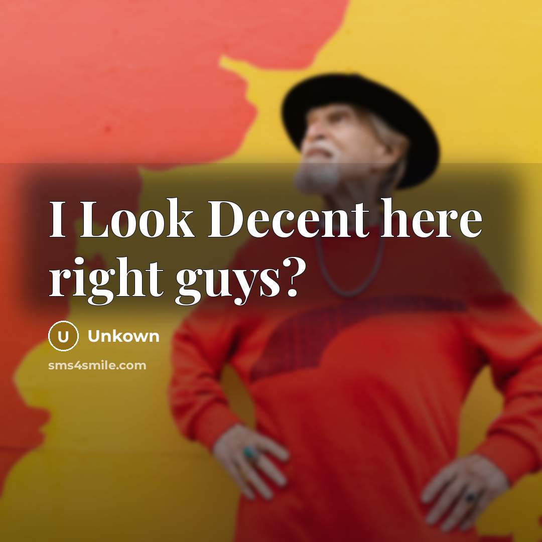 “I Look Decent here right guys?…” quote by Unkown