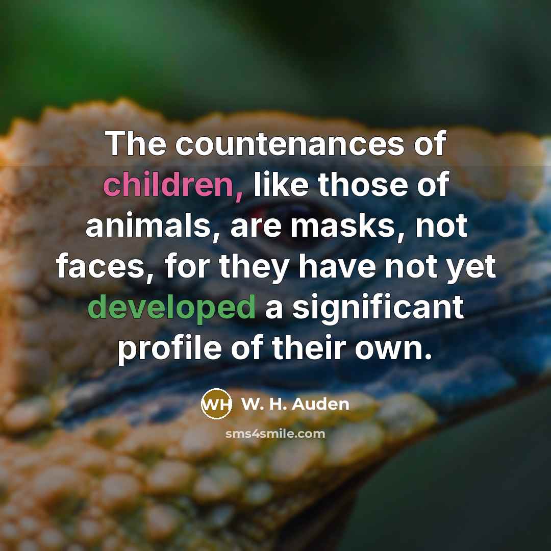 “The countenances of children, like those of animals, are masks, not faces, for they have not yet developed a significant profile of their own.” quote by W. H. Auden