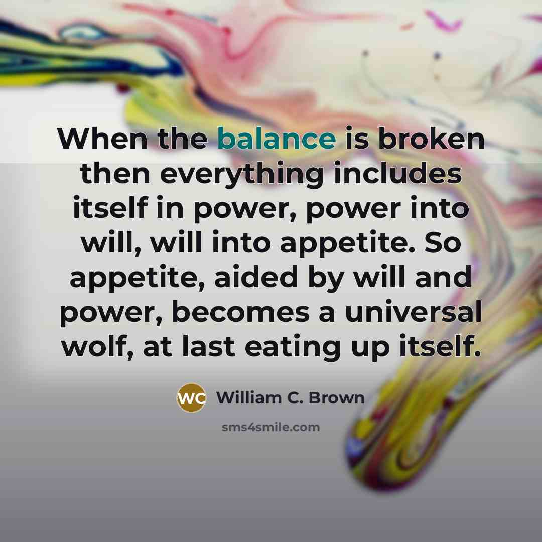 “When the balance is broken then everything includes itself in…” quote by William C. Brown