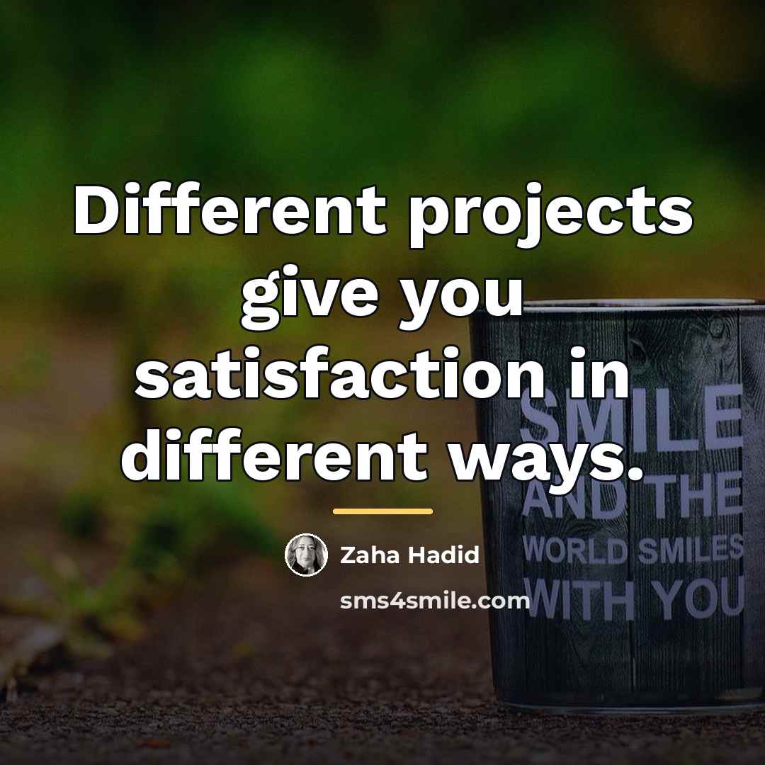 “Different projects give you satisfaction in different ways.…” quote by Zaha Hadid