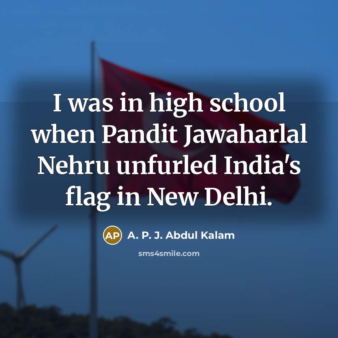 “I was in high school when Pandit Jawaharlal Nehru unfurled…” quote by A. P. J. Abdul Kalam