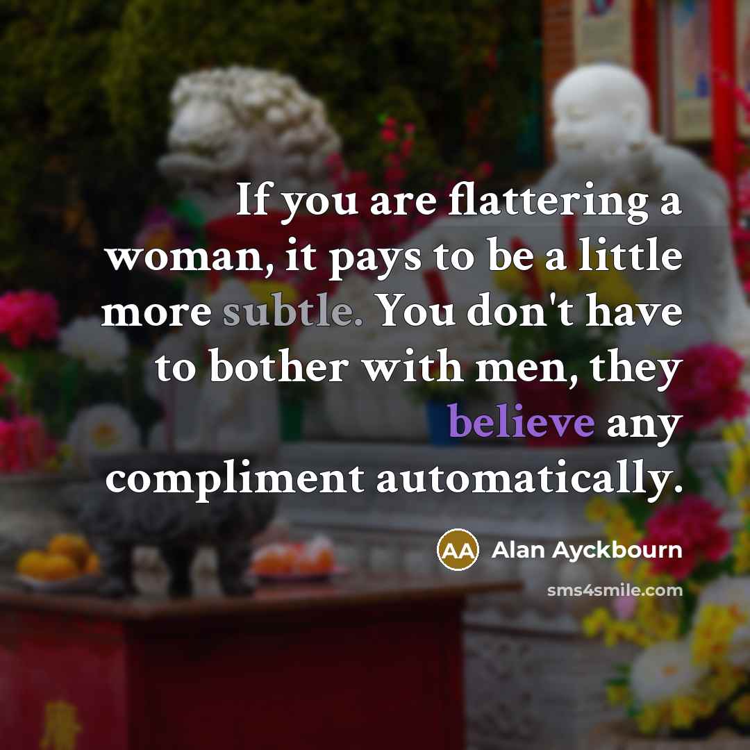 “If you are flattering a woman, it pays to be…” quote by Alan Ayckbourn