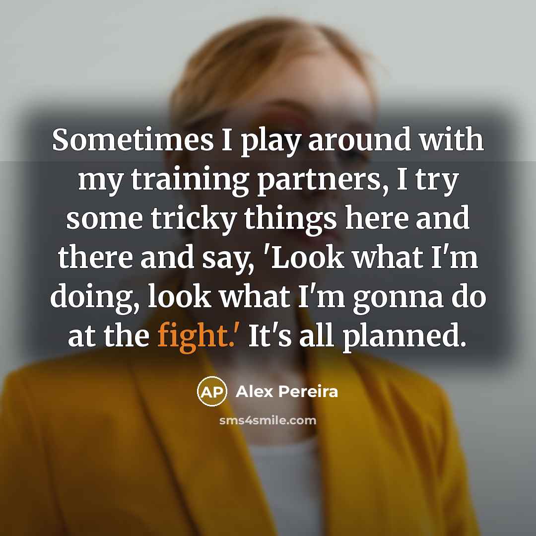 “Sometimes I play around with my training partners, I try…” quote by Alex Pereira