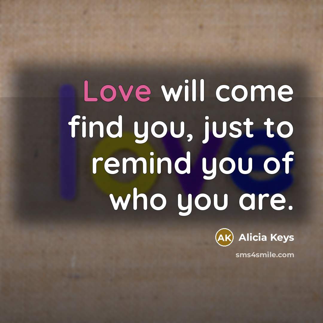 “Love will come find you, just to remind you of…” quote by Alicia Keys