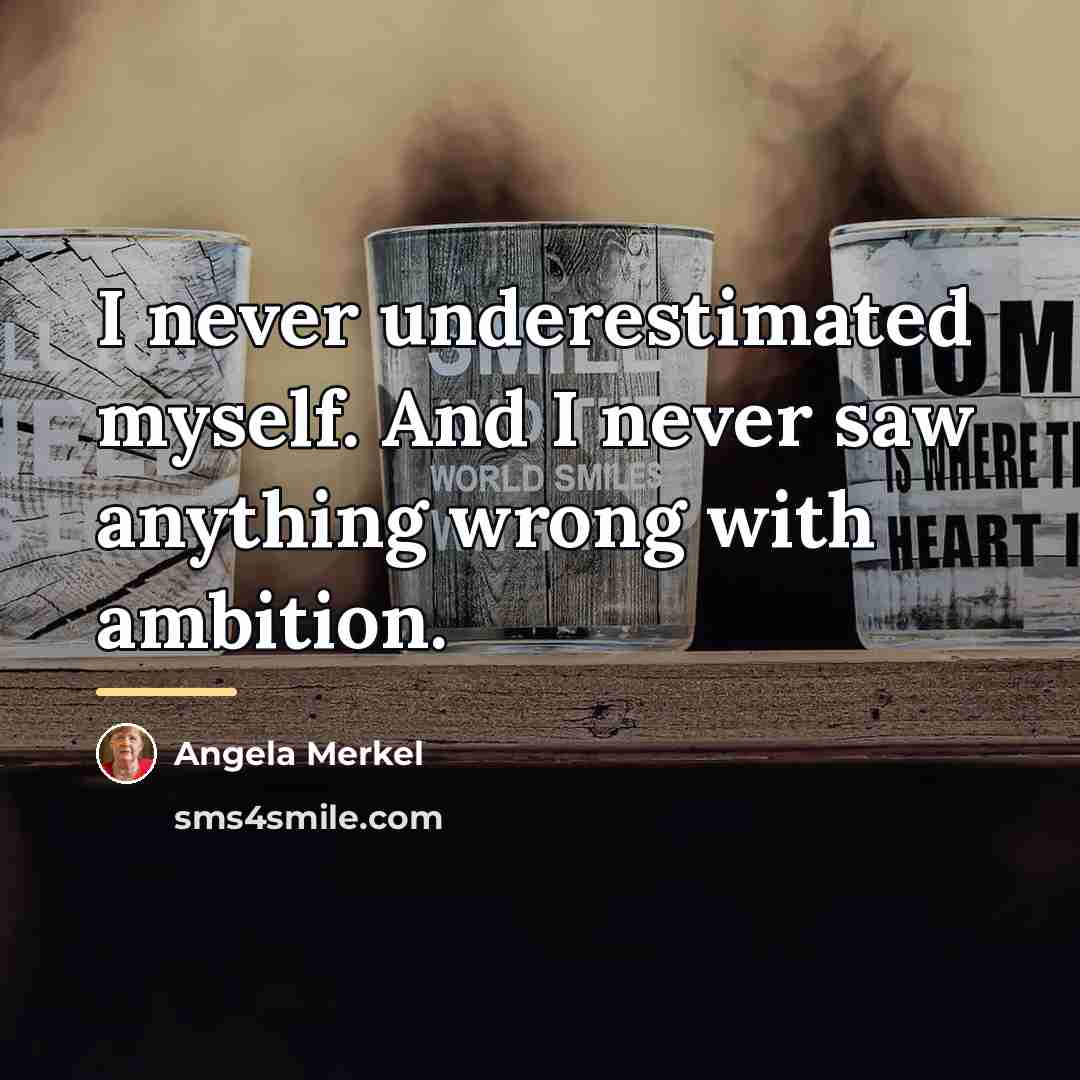 “I never underestimated myself. And I never saw anything wrong…” quote by Angela Merkel