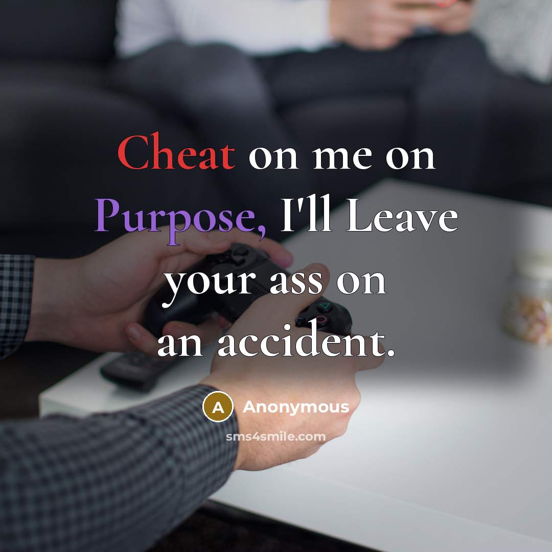 “Cheat on me on Purpose, I'll Leave your ass on an accident.” quote by Anonymous