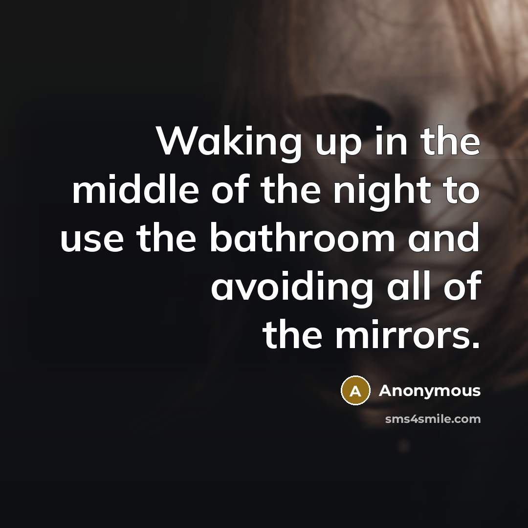 “Waking up in the middle of the night to use the bathroom and avoiding all of the mirrors.” quote by Anonymous