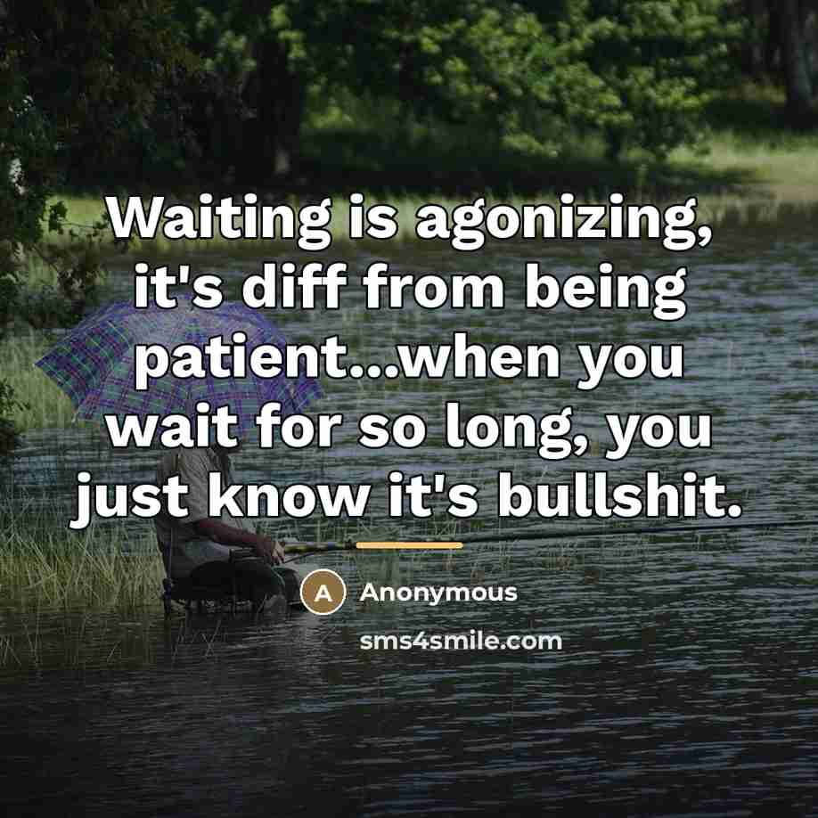 “Waiting is agonizing, it's diff from being patient...when you wait…” quote by Anonymous