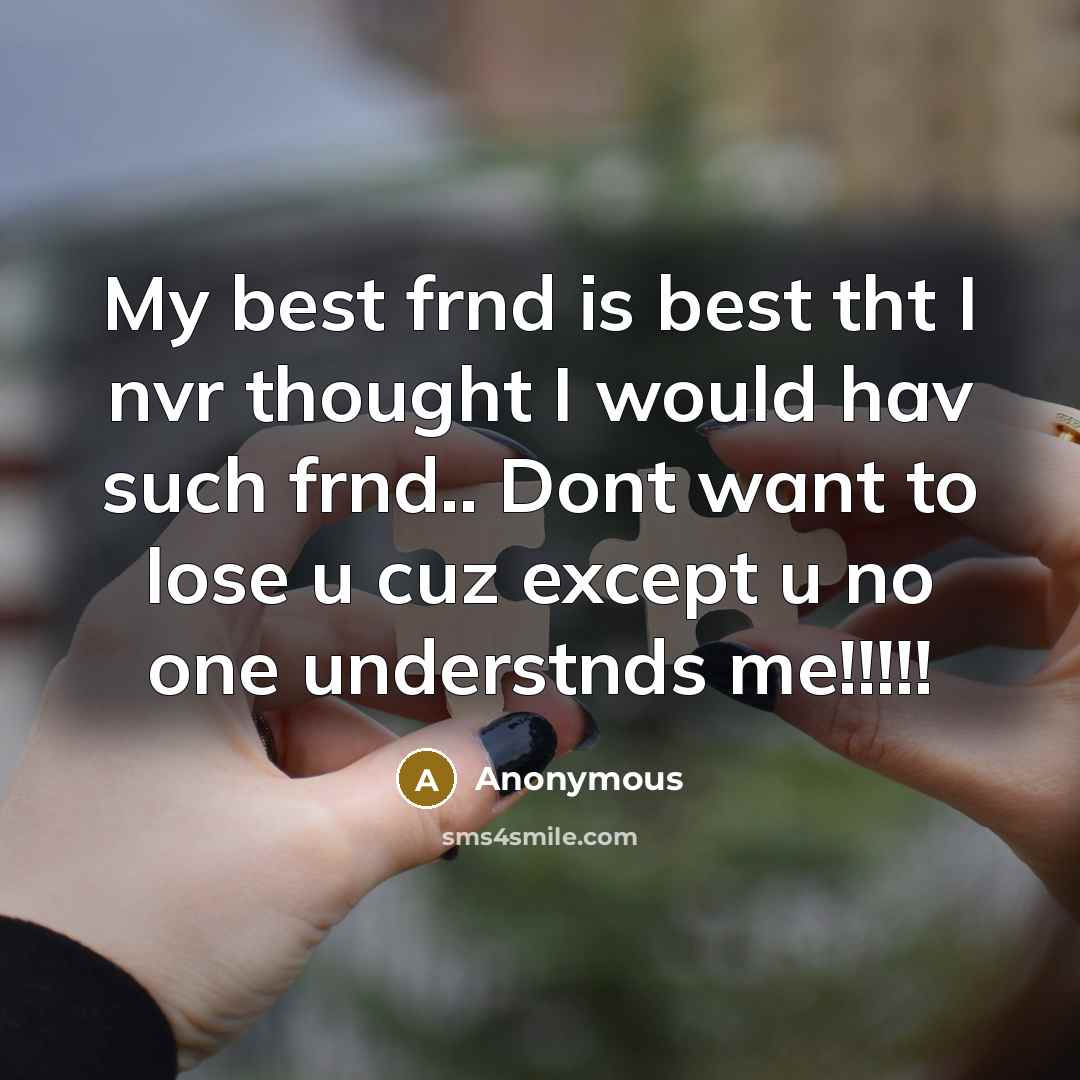 “My best frnd is best tht I nvr thought I would hav such frnd.. Dont want to lose u cuz except u no one understnds me!!!!!” quote by Anonymous