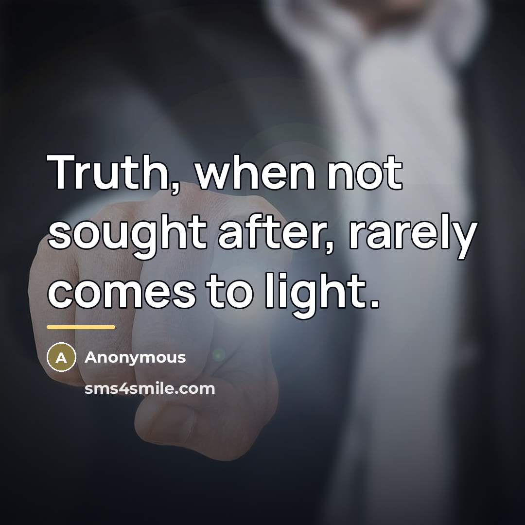 “Truth, when not sought after, rarely comes to light.…” quote by Anonymous