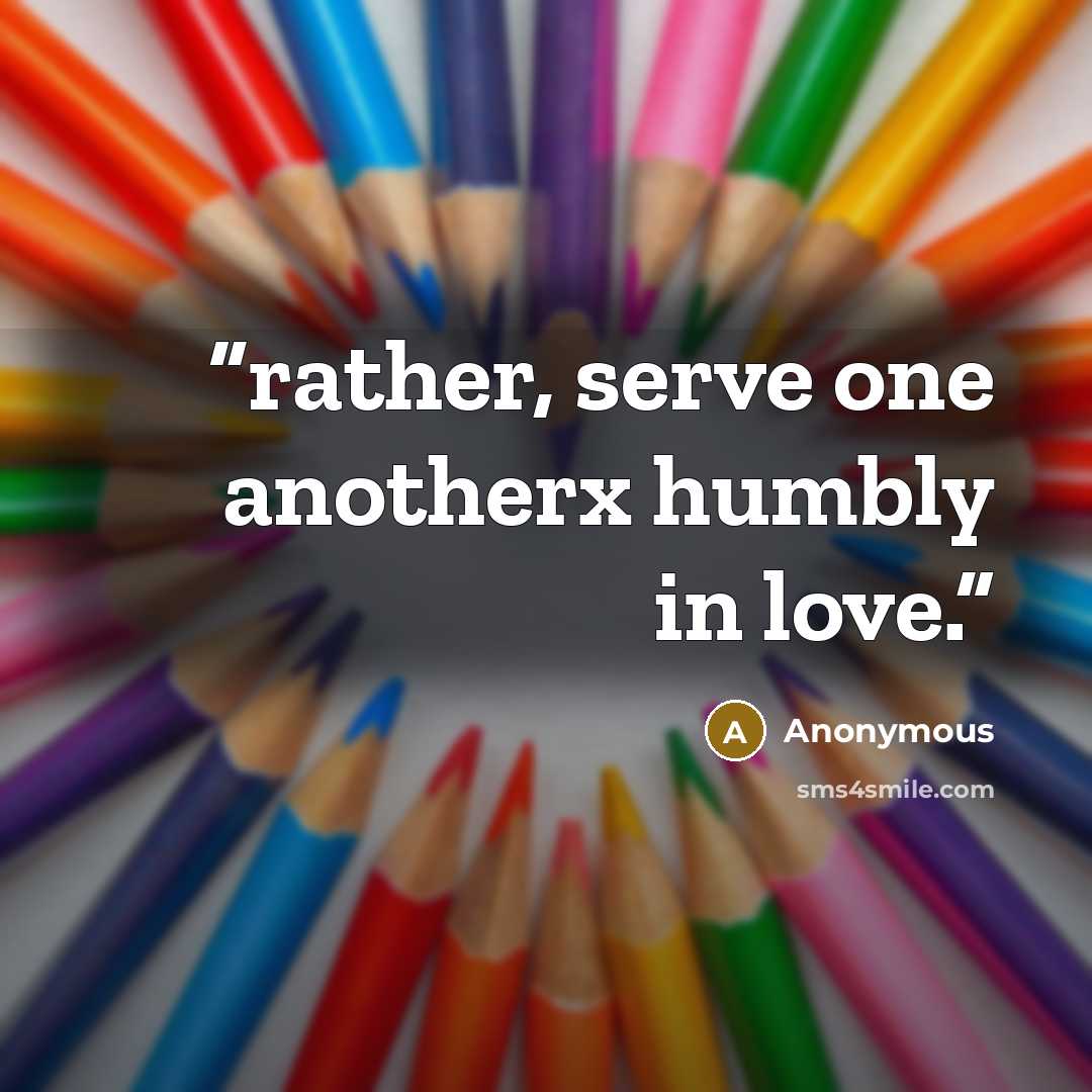 “rather, serve one anotherx humbly in love.” quote by Anonymous