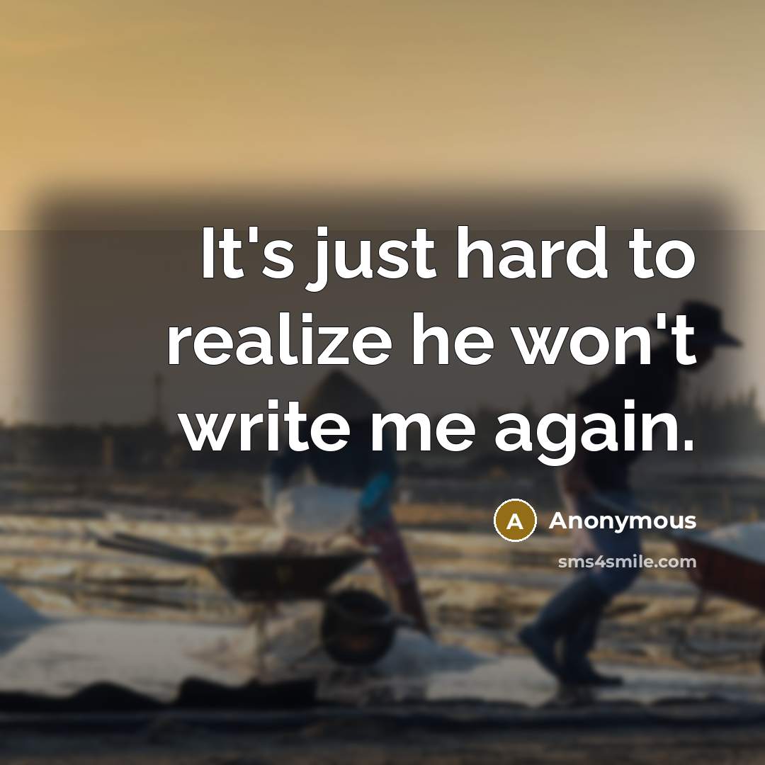 “It's just hard to realize he won't write me again.” quote by Anonymous