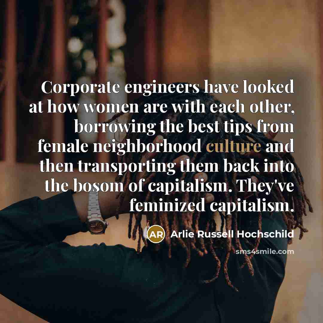 “Corporate engineers have looked at how women are with each…” quote by Arlie Russell Hochschild