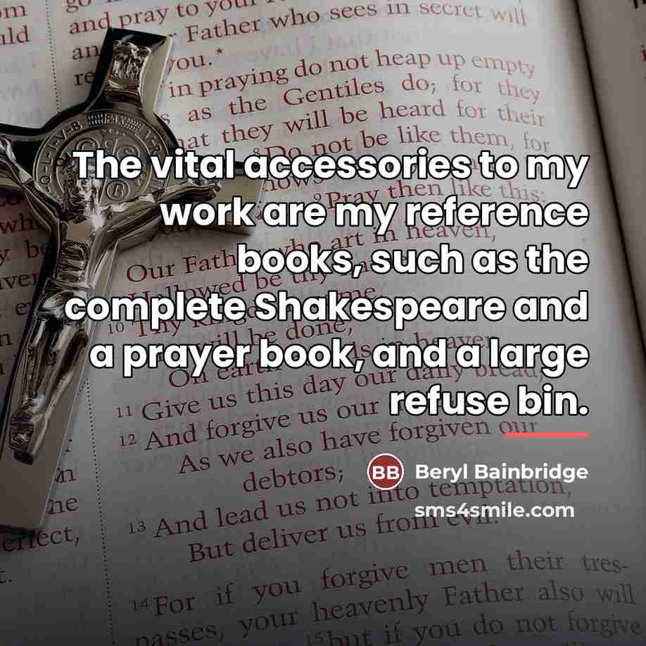 “The vital accessories to my work are my reference books,…” quote by Beryl Bainbridge
