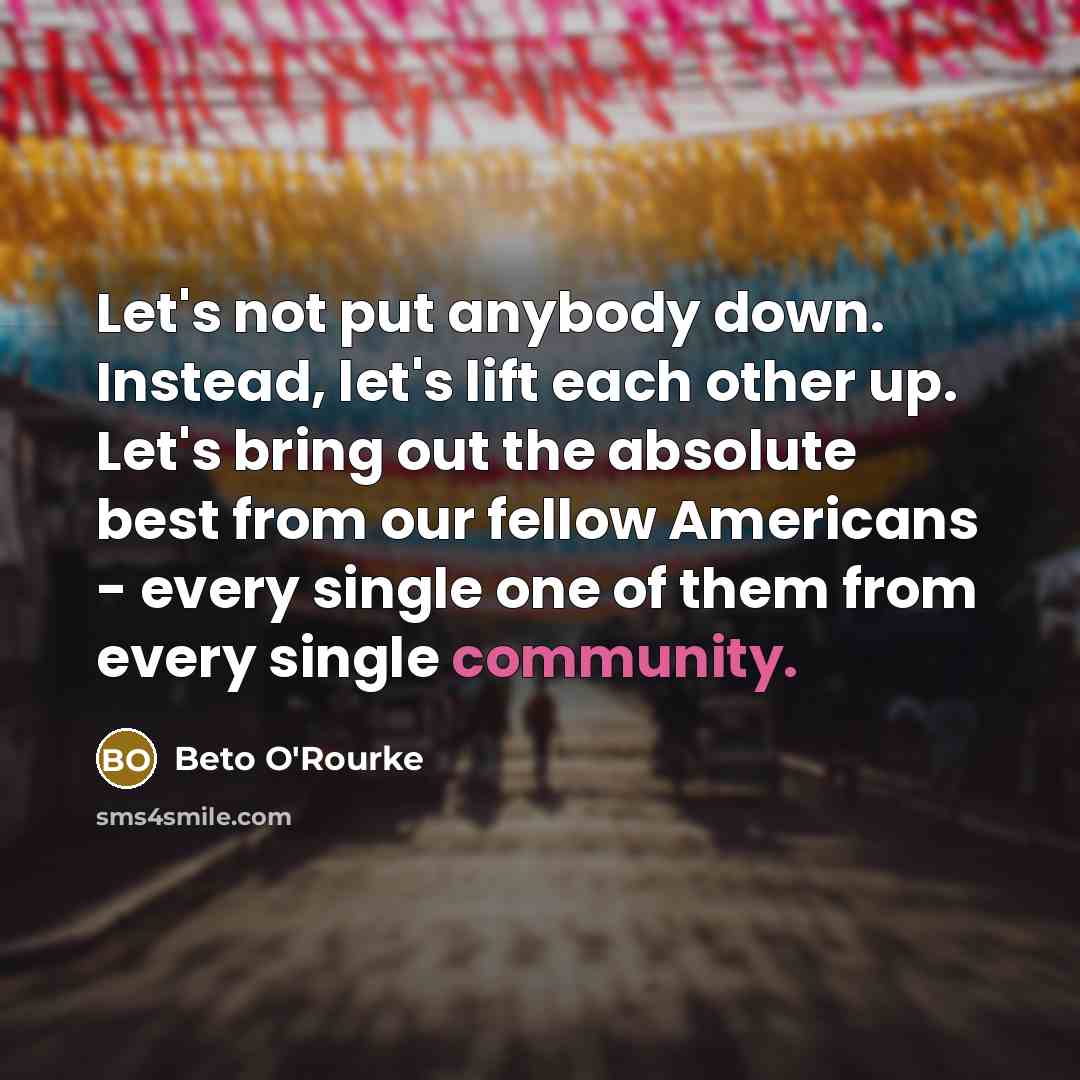 “Let's not put anybody down. Instead, let's lift each other…” quote by Beto O'Rourke